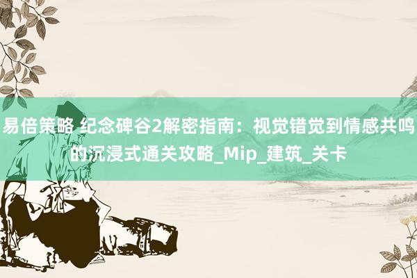 易倍策略 纪念碑谷2解密指南：视觉错觉到情感共鸣的沉浸式通关攻略_Mip_建筑_关卡