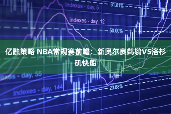 亿融策略 NBA常规赛前瞻：新奥尔良鹈鹕VS洛杉矶快船