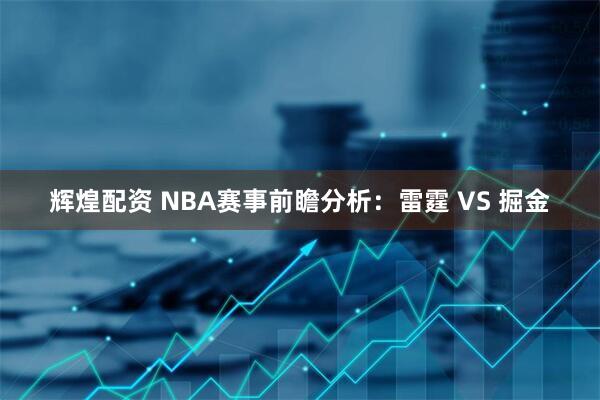 辉煌配资 NBA赛事前瞻分析：雷霆 VS 掘金