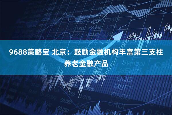 9688策略宝 北京：鼓励金融机构丰富第三支柱养老金融产品