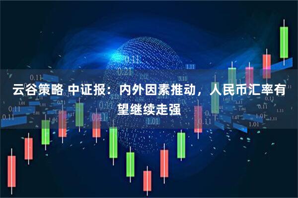 云谷策略 中证报：内外因素推动，人民币汇率有望继续走强