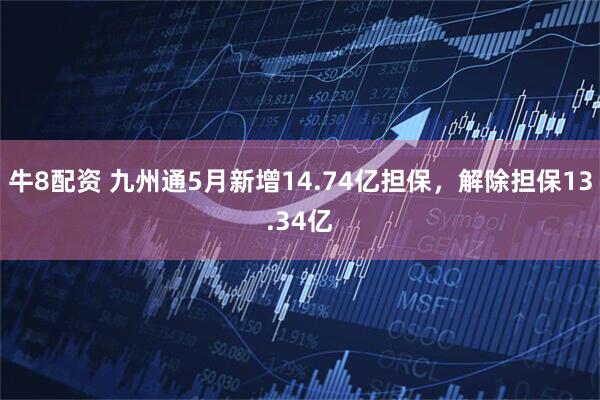 牛8配资 九州通5月新增14.74亿担保，解除担保13.34亿