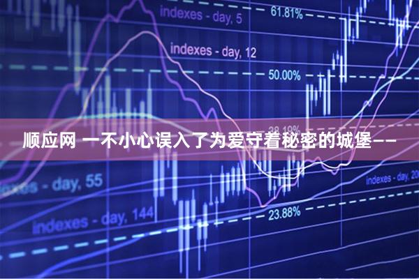 顺应网 一不小心误入了为爱守着秘密的城堡——